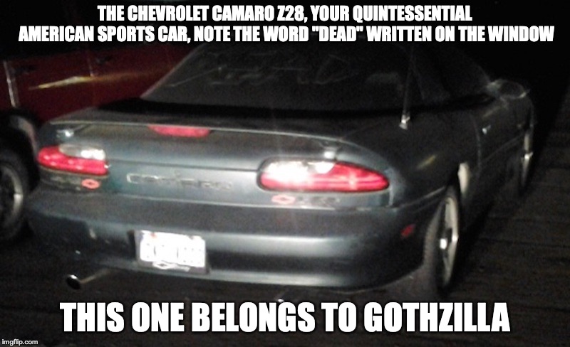 Chevrolet Camare Z28 | THE CHEVROLET CAMARO Z28, YOUR QUINTESSENTIAL AMERICAN SPORTS CAR, NOTE THE WORD "DEAD" WRITTEN ON THE WINDOW; THIS ONE BELONGS TO GOTHZILLA | image tagged in chevrolet,car,memes | made w/ Imgflip meme maker