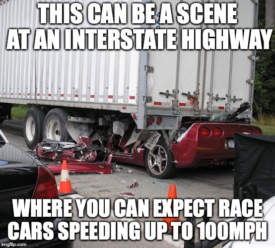 Corvette vs Semi | THIS CAN BE A SCENE AT AN INTERSTATE HIGHWAY; WHERE YOU CAN EXPECT RACE CARS SPEEDING UP TO 100MPH | image tagged in truck,memes,corvette,fail | made w/ Imgflip meme maker