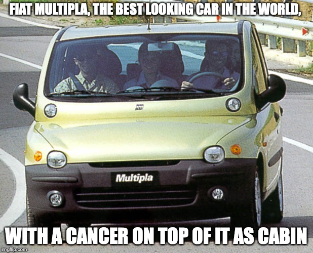 Fiat Ultipla | FIAT MULTIPLA, THE BEST LOOKING CAR IN THE WORLD, WITH A CANCER ON TOP OF IT AS CABIN | image tagged in fiat,car,memes | made w/ Imgflip meme maker