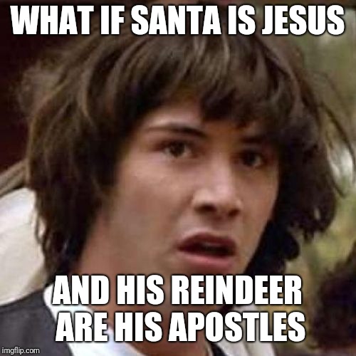 What if Santa... | WHAT IF SANTA IS JESUS; AND HIS REINDEER ARE HIS APOSTLES | image tagged in whoa,santa,jesus,christmas,funny,memes | made w/ Imgflip meme maker
