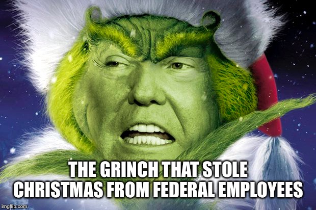 Trump is the Grinch that stole Christmas from federal employees | THE GRINCH THAT STOLE CHRISTMAS FROM FEDERAL EMPLOYEES | image tagged in trump grinch that stole christmas from federal employees,trump grinch,trump shut down,trumpshutdown,government shut down | made w/ Imgflip meme maker