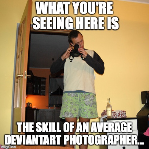 DevianTARD Doing It Wrong | WHAT YOU'RE SEEING HERE IS; THE SKILL OF AN AVERAGE DEVIANTART PHOTOGRAPHER... | image tagged in photographer,deviantart,memes,retard | made w/ Imgflip meme maker