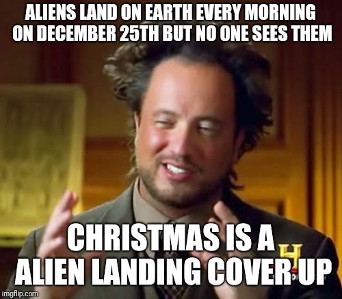 Alien cover up | ALIENS LAND ON EARTH EVERY MORNING ON DECEMBER 25TH BUT NO ONE SEES THEM; CHRISTMAS IS A ALIEN LANDING COVER UP | image tagged in memes,ancient aliens,cover up,christmas,funny,aliens | made w/ Imgflip meme maker