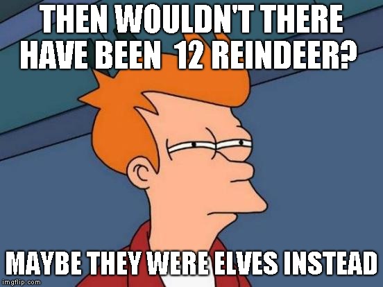 Futurama Fry Meme | THEN WOULDN'T THERE HAVE BEEN  12 REINDEER? MAYBE THEY WERE ELVES INSTEAD | image tagged in memes,futurama fry | made w/ Imgflip meme maker