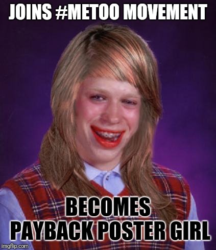 bad luck brianne brianna | JOINS #METOO MOVEMENT; BECOMES PAYBACK POSTER GIRL | image tagged in bad luck brianne brianna | made w/ Imgflip meme maker
