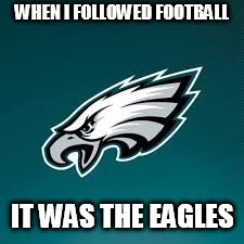 WHEN I FOLLOWED FOOTBALL IT WAS THE EAGLES | made w/ Imgflip meme maker