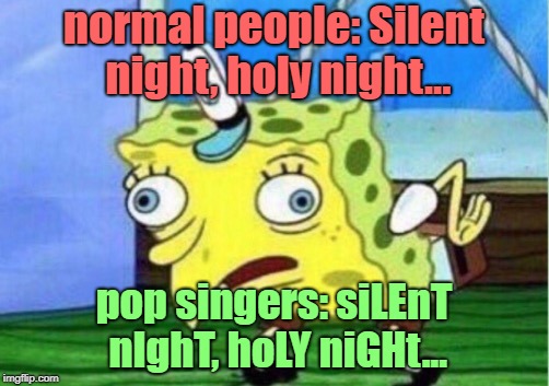 enough is enough. | normal people: Silent night, holy night... pop singers: siLEnT nIghT, hoLY niGHt... | image tagged in memes,mocking spongebob,christmas,christmas songs,holidays,happy holidays | made w/ Imgflip meme maker
