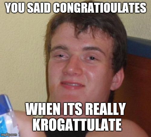 10 Guy Meme | YOU SAID CONGRATIOULATES WHEN ITS REALLY KROGATTULATE | image tagged in memes,10 guy | made w/ Imgflip meme maker