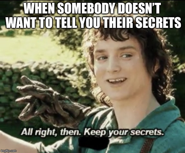 Alright then keep your secrets | WHEN SOMEBODY DOESN’T WANT TO TELL YOU THEIR SECRETS | image tagged in alright then keep your secrets | made w/ Imgflip meme maker