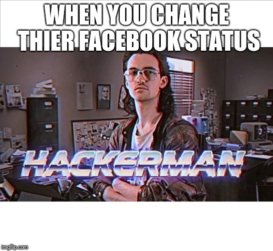 hackerman | WHEN YOU CHANGE THIER FACEBOOK STATUS | image tagged in hackerman | made w/ Imgflip meme maker