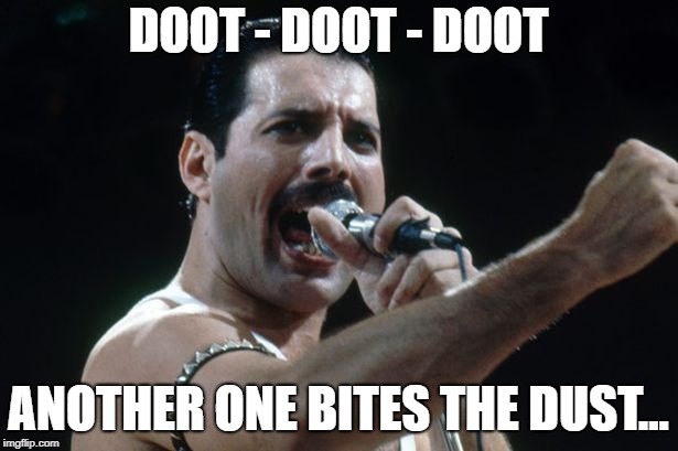 Freddie Mercury | DOOT - DOOT - DOOT; ANOTHER ONE BITES THE DUST... | image tagged in freddie mercury | made w/ Imgflip meme maker