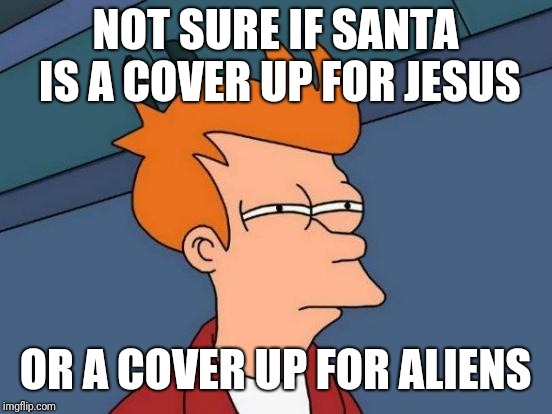 Futurama Fry Meme | NOT SURE IF SANTA IS A COVER UP FOR JESUS OR A COVER UP FOR ALIENS | image tagged in memes,futurama fry | made w/ Imgflip meme maker