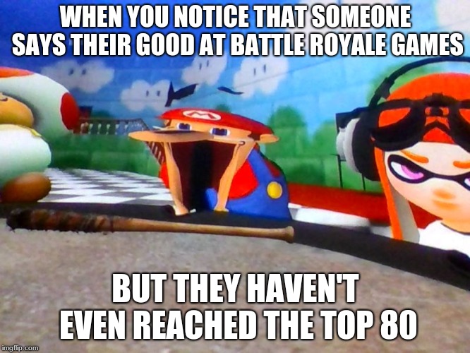 Mario Laughing At Something | WHEN YOU NOTICE THAT SOMEONE SAYS THEIR GOOD AT BATTLE ROYALE GAMES; BUT THEY HAVEN'T EVEN REACHED THE TOP 80 | image tagged in mario laughing at something | made w/ Imgflip meme maker