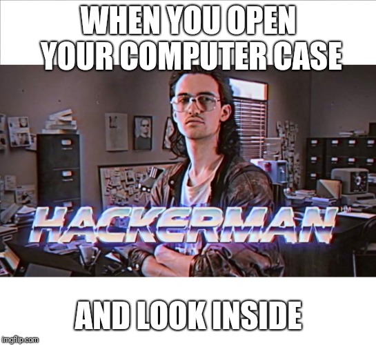 hackerman | WHEN YOU OPEN YOUR COMPUTER CASE; AND LOOK INSIDE | image tagged in hackerman | made w/ Imgflip meme maker