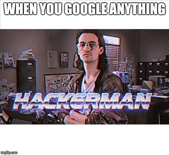 hackerman | WHEN YOU GOOGLE ANYTHING | image tagged in hackerman | made w/ Imgflip meme maker