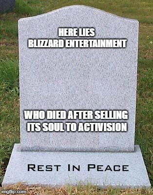 Here Lies | HERE LIES BLIZZARD ENTERTAINMENT WHO DIED AFTER SELLING ITS SOUL TO ACTIVISION | image tagged in here lies | made w/ Imgflip meme maker