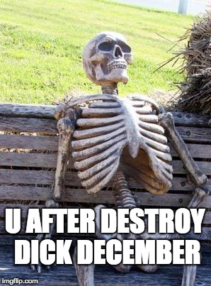 Waiting Skeleton | U AFTER DESTROY DICK DECEMBER | image tagged in memes,waiting skeleton | made w/ Imgflip meme maker