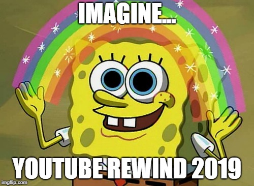 Imagination Youtube Rewind. | IMAGINE... YOUTUBE REWIND 2019 | image tagged in memes,imagination spongebob,youtube rewind 2018 | made w/ Imgflip meme maker