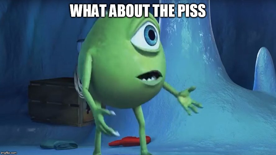 What About me Monsters Inc. | WHAT ABOUT THE PISS | image tagged in what about me monsters inc | made w/ Imgflip meme maker