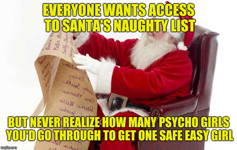 You May Never Survive The Journey |  EVERYONE WANTS ACCESS TO SANTA'S NAUGHTY LIST; BUT NEVER REALIZE HOW MANY PSYCHO GIRLS YOU'D GO THROUGH TO GET ONE SAFE EASY GIRL | image tagged in santa list,psycho,easy,naughty list,santa naughty list | made w/ Imgflip meme maker