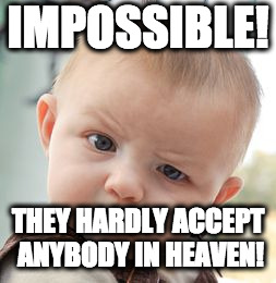 Skeptical Baby Meme | IMPOSSIBLE! THEY HARDLY ACCEPT ANYBODY IN HEAVEN! | image tagged in memes,skeptical baby | made w/ Imgflip meme maker