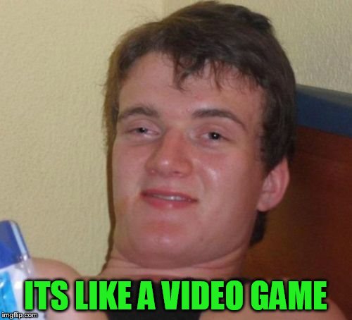 10 Guy Meme | ITS LIKE A VIDEO GAME | image tagged in memes,10 guy | made w/ Imgflip meme maker