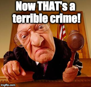 Mean Judge | Now THAT's a terrible crime! | image tagged in mean judge | made w/ Imgflip meme maker