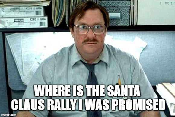 I Believe You Have My Stapler | WHERE IS THE SANTA CLAUS RALLY I WAS PROMISED | image tagged in i believe you have my stapler | made w/ Imgflip meme maker