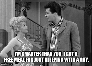 I'M SMARTER THAN YOU. I GOT A FREE MEAL FOR JUST SLEEPING WITH A GUY. | made w/ Imgflip meme maker