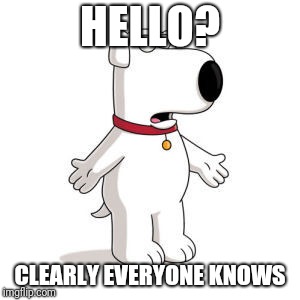 Family Guy Brian Meme | HELLO? CLEARLY EVERYONE KNOWS | image tagged in memes,family guy brian | made w/ Imgflip meme maker