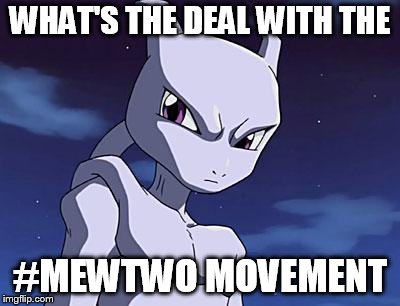 Mewtwo | WHAT'S THE DEAL WITH THE; #MEWTWO MOVEMENT | image tagged in mewtwo | made w/ Imgflip meme maker
