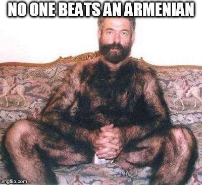 Hairy man | NO ONE BEATS AN ARMENIAN | image tagged in hairy man | made w/ Imgflip meme maker