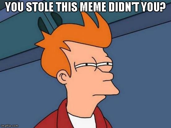 Futurama Fry Meme | YOU STOLE THIS MEME DIDN'T YOU? | image tagged in memes,futurama fry | made w/ Imgflip meme maker