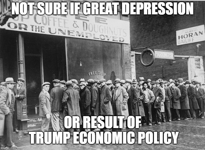 NOT SURE IF GREAT DEPRESSION; OR RESULT OF TRUMP ECONOMIC POLICY | image tagged in donald trump,great depression | made w/ Imgflip meme maker