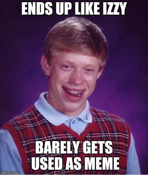 Bad Luck Brian Meme | ENDS UP LIKE IZZY BARELY GETS USED AS MEME | image tagged in memes,bad luck brian | made w/ Imgflip meme maker