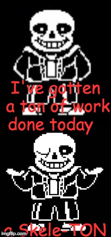 "Pun"ny Jokes | I've gotten a ton of work done today; a Skele-TON | image tagged in bad pun sans | made w/ Imgflip meme maker