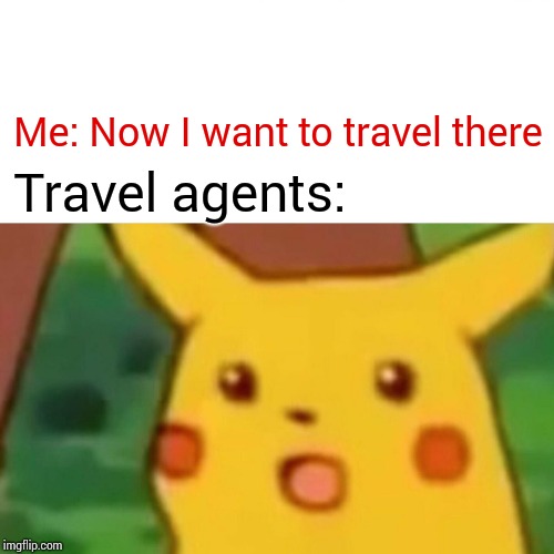 Surprised Pikachu Meme | Travel agents: Me: Now I want to travel there | image tagged in memes,surprised pikachu | made w/ Imgflip meme maker