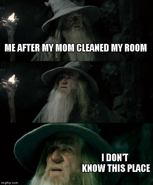 Confused Gandalf Meme |  ME AFTER MY MOM CLEANED MY ROOM; I DON'T KNOW THIS PLACE | image tagged in memes,confused gandalf | made w/ Imgflip meme maker