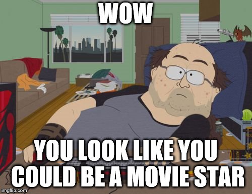 RPG Fan Meme | WOW YOU LOOK LIKE YOU COULD BE A MOVIE STAR | image tagged in memes,rpg fan | made w/ Imgflip meme maker