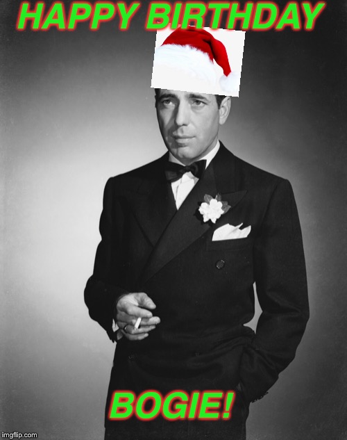 Happy Holiday’s and Happy Birthday to Humphrey Bogart! | HAPPY BIRTHDAY; BOGIE! | image tagged in memes,happy birthday,christmas,funny memes | made w/ Imgflip meme maker