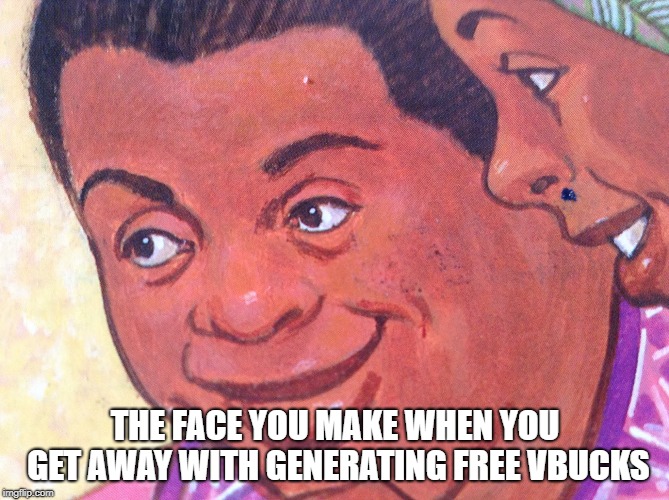 THE FACE YOU MAKE WHEN YOU GET AWAY WITH GENERATING FREE VBUCKS | image tagged in dumb | made w/ Imgflip meme maker