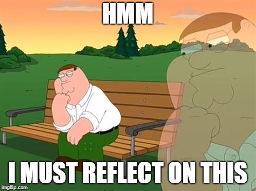pensive reflecting thoughtful peter griffin | HMM I MUST REFLECT ON THIS | image tagged in pensive reflecting thoughtful peter griffin | made w/ Imgflip meme maker