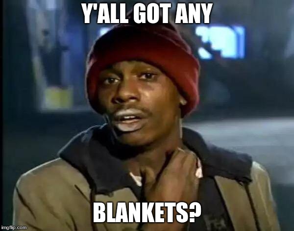 Y'all Got Any More Of That | Y'ALL GOT ANY; BLANKETS? | image tagged in memes,y'all got any more of that | made w/ Imgflip meme maker