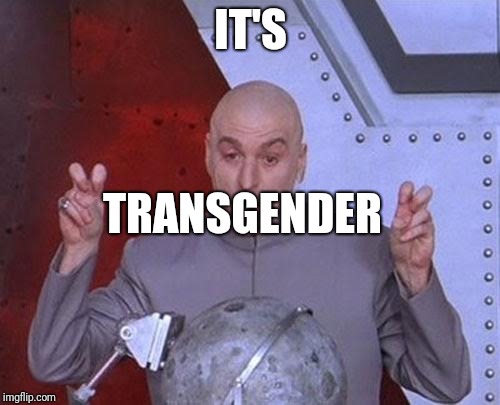 Dr Evil Laser Meme | IT'S TRANSGENDER | image tagged in memes,dr evil laser | made w/ Imgflip meme maker