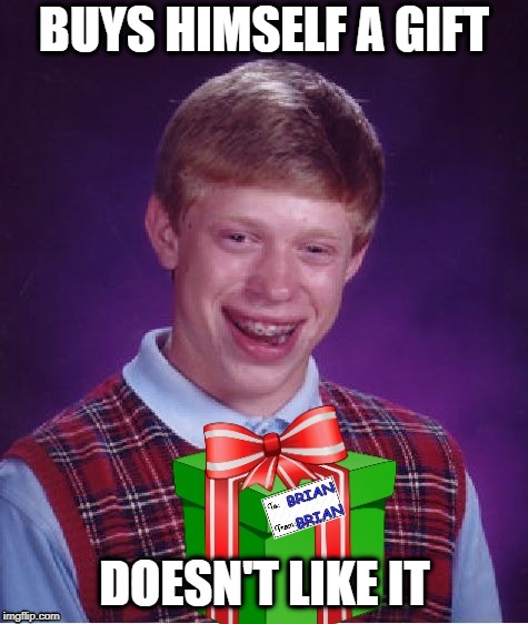 Bad gift giver  | BUYS HIMSELF A GIFT; DOESN'T LIKE IT | image tagged in funny memes,bad luck brian,christmas presents,holiday shopping | made w/ Imgflip meme maker