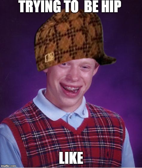 Bad Luck Brian | TRYING TO  BE HIP; LIKE | image tagged in memes,bad luck brian,scumbag | made w/ Imgflip meme maker