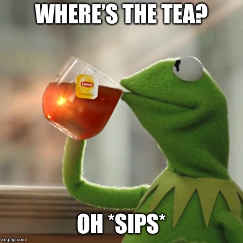But That's None Of My Business | WHERE’S THE TEA? OH *SIPS* | image tagged in memes,but thats none of my business,kermit the frog | made w/ Imgflip meme maker