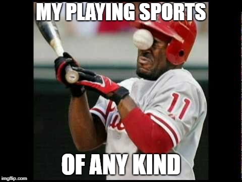  MY PLAYING SPORTS; OF ANY KIND | image tagged in baseball,funny,fails | made w/ Imgflip meme maker