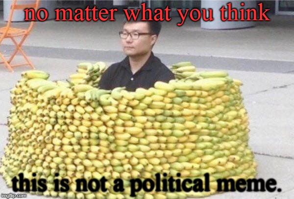 sometimes you just want to surround yourself with a comforting plant product, even fruit. seasons greetings, not political meme. | no matter what you think; this is not a political meme. | image tagged in banana,inner peace,not political,meme this | made w/ Imgflip meme maker
