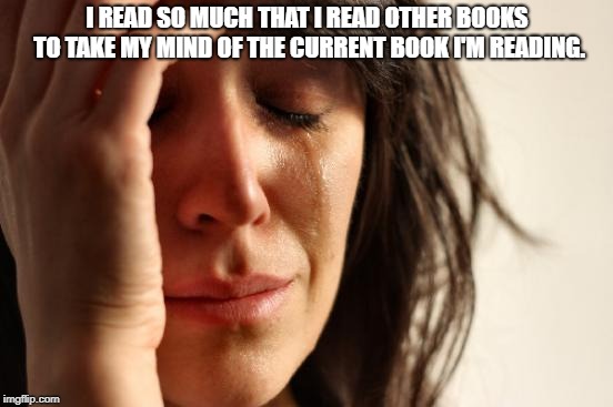 First World Problems Meme | I READ SO MUCH THAT I READ OTHER BOOKS TO TAKE MY MIND OF THE CURRENT BOOK I'M READING. | image tagged in memes,first world problems | made w/ Imgflip meme maker